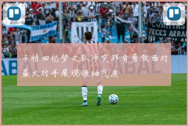 卡特回忆梦之队冲突邓肯勇敢面对最大对手展现领袖气质