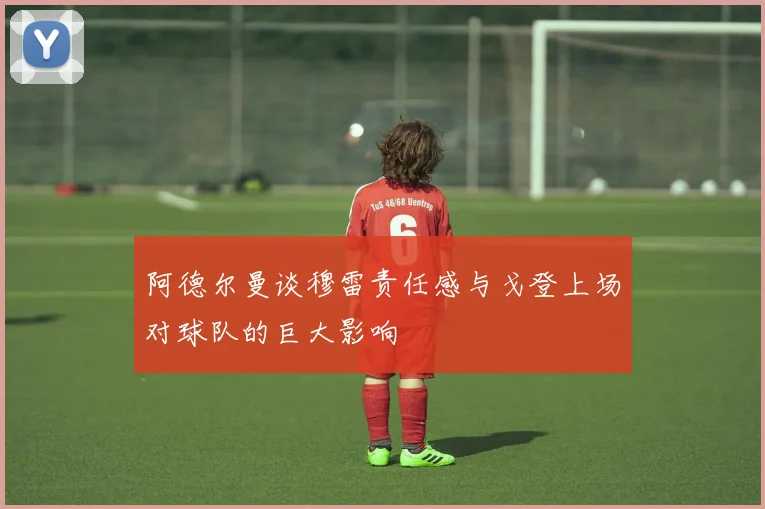 阿德尔曼谈穆雷责任感与戈登上场对球队的巨大影响
