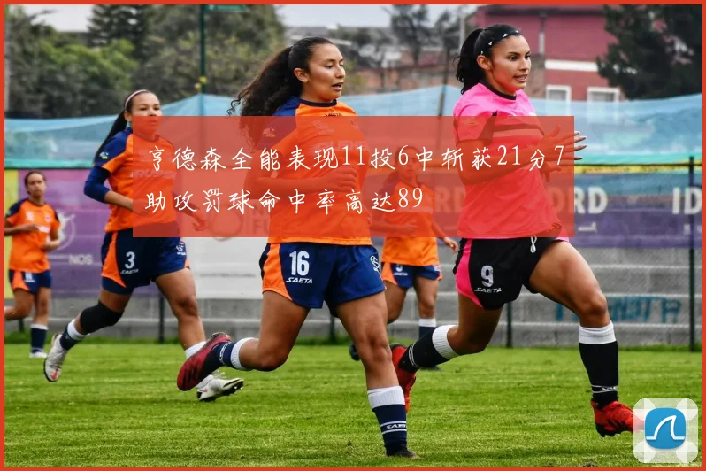 亨德森全能表现11投6中斩获21分7助攻罚球命中率高达89