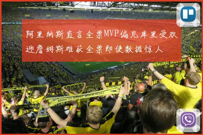 阿里纳斯直言全票MVP偏见库里受欢迎詹姆斯难获全票即使数据惊人