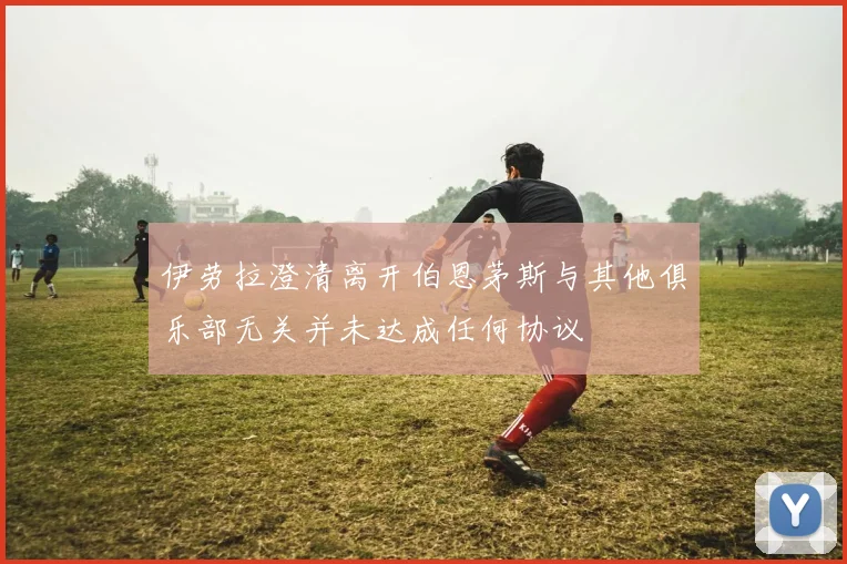 伊劳拉澄清离开伯恩茅斯与其他俱乐部无关并未达成任何协议